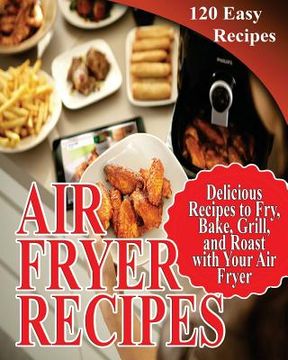 portada Air Fryer Recipes: 120 Delicious Recipes to Fry, Bake, Grill, and Roast with Your Air Fryer (in English)