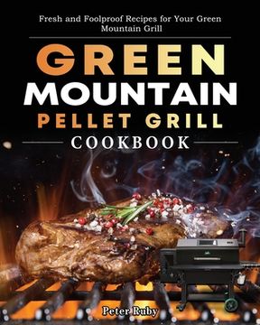 portada Green Mountain Pellet Grill Cookbook: Fresh and Foolproof Recipes for Your Green Mountain Grill (en Inglés)