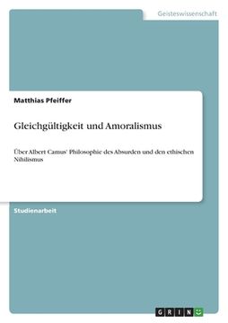 portada Gleichgültigkeit und Amoralismus: Über Albert Camus' Philosophie des Absurden und den ethischen Nihilismus (en Alemán)