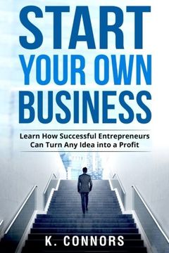 portada Start Your Own Business: Learn How Successful Entrepreneurs Can Turn Any Idea into a Profit