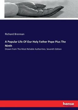 portada A Popular Life Of Our Holy Father Pope Pius The Ninth: Drawn From The Most Reliable Authorities. Seventh Edition