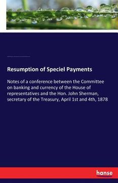 portada Resumption of Speciel Payments: Notes of a conference between the Committee on banking and currency of the House of representatives and the Hon. John (in English)