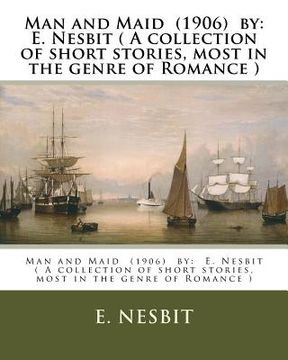 portada Man and Maid (1906) by: E. Nesbit ( A collection of short stories, most in the genre of Romance ) (en Inglés)