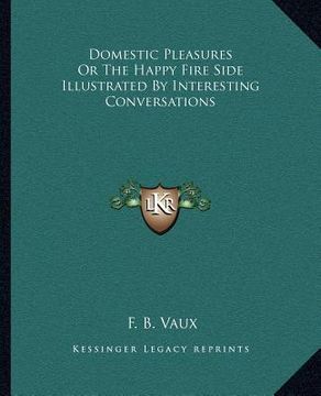 portada domestic pleasures or the happy fire side illustrated by interesting conversations (en Inglés)