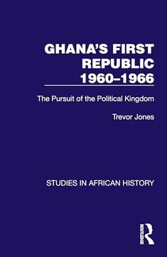 portada Ghana's First Republic 1960-1966: The Pursuit of the Political Kingdom (Studies in African History) (en Inglés)