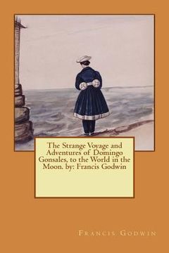 portada The Strange Voyage and Adventures of Domingo Gonsales, to the World in the Moon. by: Francis Godwin (in English)