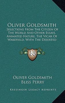 portada oliver goldsmith: selections from the citizen of the world and other essays, animated nature, the vicar of wakefield, with the deserted (en Inglés)