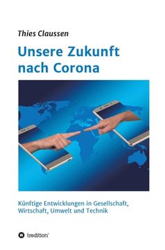 portada Unsere Zukunft nach Corona: Künftige Entwicklungen in Gesellschaft, Wirtschaft, Umwelt und Technik (en Alemán)