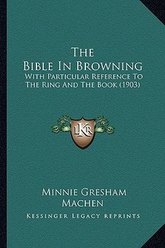 portada the bible in browning the bible in browning: with particular reference to the ring and the book (1903) with particular reference to the ring and the b (en Inglés)
