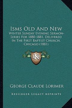 portada isms old and new: winter sunday evening sermon-series for 1880-1881, delivered in the first baptist church, chicago (1881) (en Inglés)