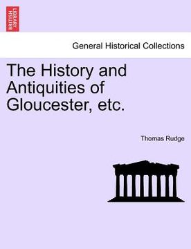 the history and antiquities of gloucester, etc. (en Inglés)