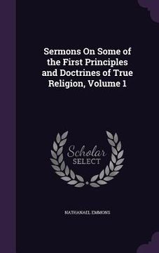 portada Sermons On Some of the First Principles and Doctrines of True Religion, Volume 1 (en Inglés)
