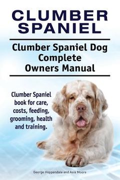 portada Clumber Spaniel. Clumber Spaniel Dog Complete Owners Manual. Clumber Spaniel book for care, costs, feeding, grooming, health and training. (en Inglés)