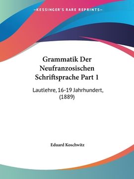 portada Grammatik Der Neufranzosischen Schriftsprache Part 1: Lautlehre, 16-19 Jahrhundert, (1889) (en Alemán)