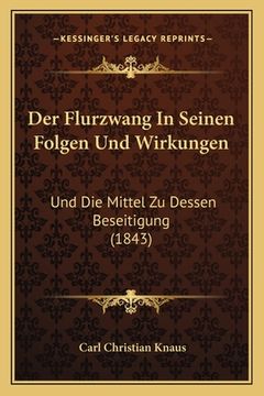 portada Der Flurzwang In Seinen Folgen Und Wirkungen: Und Die Mittel Zu Dessen Beseitigung (1843) (en Alemán)