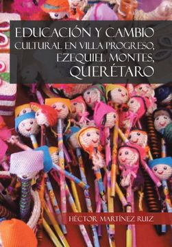 portada Educacion y Cambio Cultural en Villa Progreso, Ezequiel Montes, Queretaro (in Spanish)