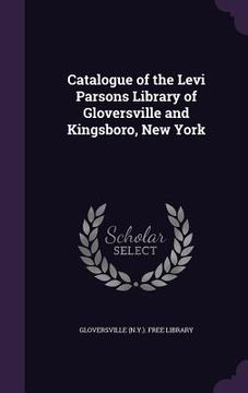 portada Catalogue of the Levi Parsons Library of Gloversville and Kingsboro, New York (en Inglés)