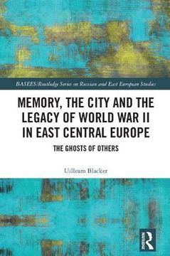 portada Memory, the City and the Legacy of World War II in East Central Europe: The Ghosts of Others (in English)