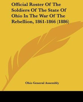 portada official roster of the soldiers of the state of ohio in the war of the rebellion, 1861-1866 (1886) (en Inglés)