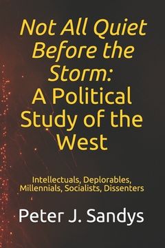portada Not All Quiet Before the Storm: A Political Study of the West: Intellectuals, Deplorables, Millennials, Socialists, Dissenters (en Inglés)