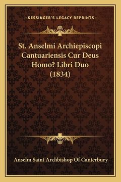 portada St. Anselmi Archiepiscopi Cantuariensis Cur Deus Homo? Libri Duo (1834) (en Latin)