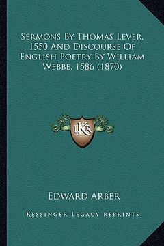 portada sermons by thomas lever, 1550 and discourse of english poetrsermons by thomas lever, 1550 and discourse of english poetry by william webbe, 1586 (1870