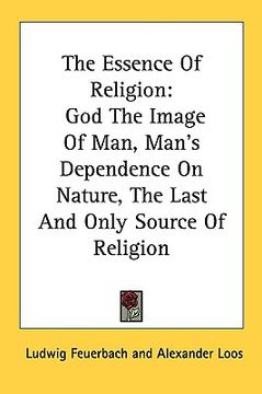 portada the essence of religion: god the image of man, man's dependence on nature, the last and only source of religion (en Inglés)