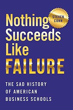 portada Nothing Succeeds Like Failure: The sad History of American Business Schools (Histories of American Education) 