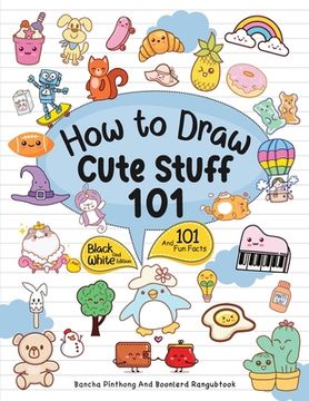 portada How to Draw 101 Cute Stuff for Kids: Simple and Easy Step-By-Step Guide Book to Draw Everything Black and White Edition (en Inglés)