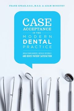 portada Case Acceptance in the Modern Dental Practice: Break Down Barriers, Increase Referrals and Boost Patient Satisfaction (en Inglés)