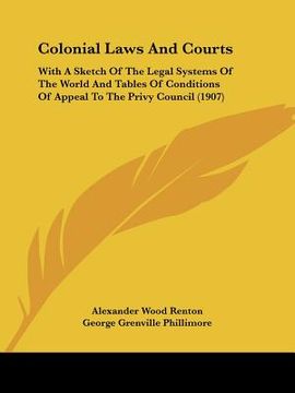portada colonial laws and courts: with a sketch of the legal systems of the world and tables of conditions of appeal to the privy council (1907) (en Inglés)