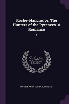 portada Roche-blanche; or, The Hunters of the Pyrenees. A Romance: 1 (en Inglés)