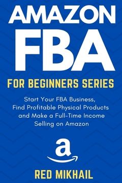 portada Amazon FBA for Beginners Series: Start Your FBA Business, Find Profitable Physical Products, Do Keyword Research and Make a Full-Time Income Selling o (en Inglés)