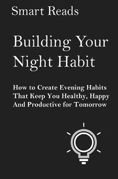 portada Building Your Night Habit: How to Create Evening Habits That Keep You Health, Happy, And Productive for Tomorrow (en Inglés)