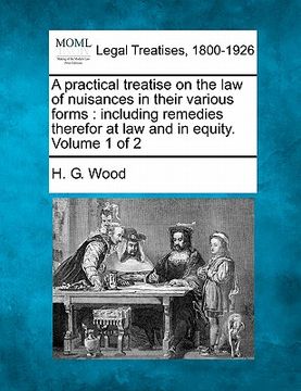 portada a practical treatise on the law of nuisances in their various forms: including remedies therefor at law and in equity. volume 1 of 2 (en Inglés)