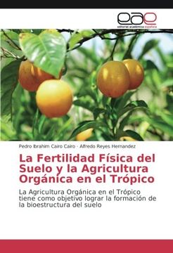 portada La Fertilidad Física del Suelo y la Agricultura Orgánica en el Trópico: La Agricultura Orgánica en el Trópico tiene como objetivo lograr la formación de la bioestructura del suelo