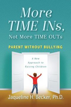 portada More TIME INs, Not More TIME OUTs: Parent Without Bullying: A New Approach to Raising Children