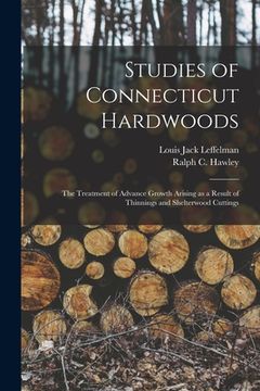 portada Studies of Connecticut Hardwoods; the Treatment of Advance Growth Arising as a Result of Thinnings and Shelterwood Cuttings (en Inglés)