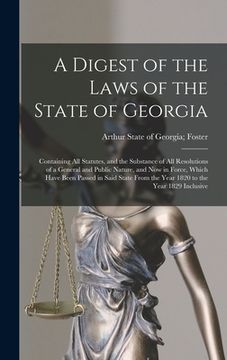 portada A Digest of the Laws of the State of Georgia: Containing All Statutes, and the Substance of All Resolutions of a General and Public Nature, and Now in