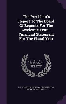 portada The President's Report To The Board Of Regents For The Academic Year ... Financial Statement For The Fiscal Year (en Inglés)