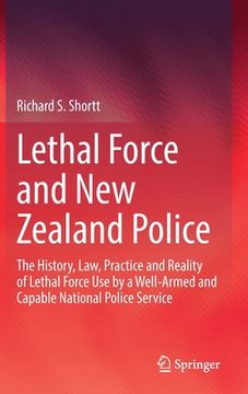 portada Lethal Force and New Zealand Police: The History, Law, Practice and Reality of Lethal Force Use by a Well-Armed and Capable National Police Service (en Inglés)