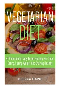 portada Vegetarian Diet: 41 Phenomenal Vegetarian Recipes for Clean Eating, Losing Weight and Staying Healthy (en Inglés)
