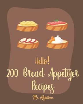 portada Hello! 200 Bread Appetizer Recipes: Best Bread Appetizer Cookbook Ever For Beginners [French Bread Cookbook, Italian Bread Cookbook, Rye Bread Recipe, (en Inglés)