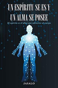 portada Un Espíritu se es y un Alma se Posee: El Espíritu es el Alma que Sobrevive al Cuerpo (in Spanish)