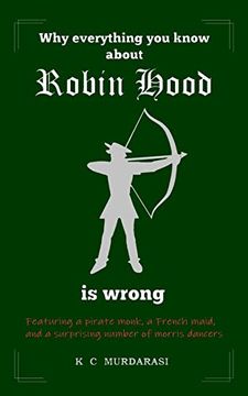 portada Why Everything you Know About Robin Hood is Wrong: Featuring a Pirate Monk, a French Maid, and a Surprising Number of Morris Dancers (Why Everything you Know. Is Wrong) (en Inglés)
