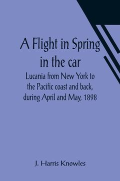 portada A Flight in Spring In the car Lucania from New York to the Pacific coast and back, during April and May, 1898