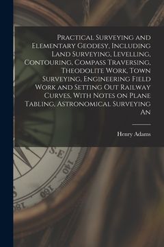 portada Practical Surveying and Elementary Geodesy, Including Land Surveying, Levelling, Contouring, Compass Traversing, Theodolite Work, Town Surveying, Engi (in English)