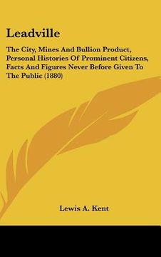 portada leadville: the city, mines and bullion product, personal histories of prominent citizens, facts and figures never before given to (en Inglés)
