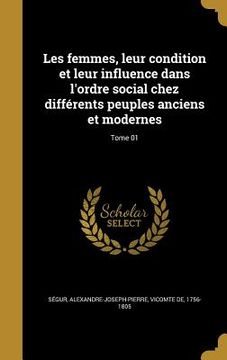 portada Les femmes, leur condition et leur influence dans l'ordre social chez différents peuples anciens et modernes; Tome 01 (en Francés)