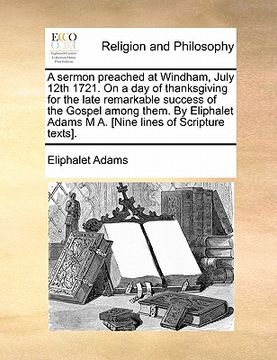 portada a sermon preached at windham, july 12th 1721. on a day of thanksgiving for the late remarkable success of the gospel among them. by eliphalet adams (en Inglés)